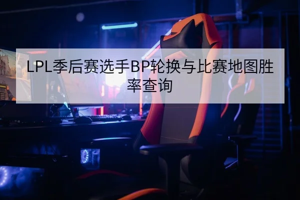 LPL季后赛选手BP轮换与比赛地图胜率查询