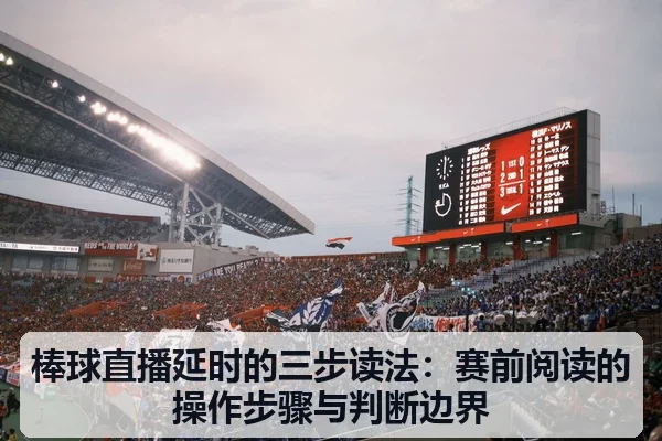 棒球直播延时的三步读法:赛前阅读的操作步骤与判断边界